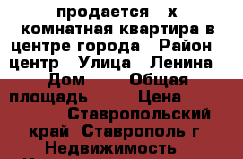 продается 4-х комнатная квартира в центре города › Район ­ центр › Улица ­ Ленина › Дом ­ 0 › Общая площадь ­ 77 › Цена ­ 1 900 000 - Ставропольский край, Ставрополь г. Недвижимость » Квартиры продажа   